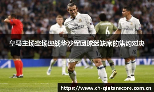 皇马主场空场迎战华沙军团球迷缺席的焦灼对决