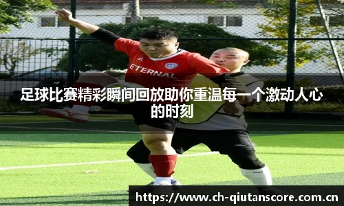 足球比赛精彩瞬间回放助你重温每一个激动人心的时刻